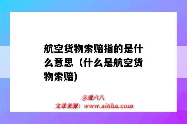 航空货物索赔指的是什么意思（什么是航空货物索赔)-图1