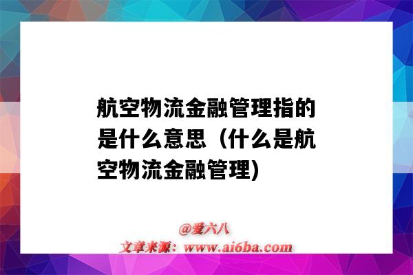 航空物流金融管理指的是什么意思（什么是航空物流金融管理)-图1