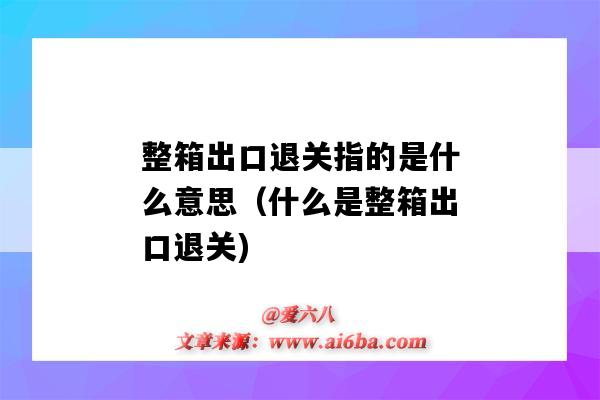 整箱出口退关指的是什么意思（什么是整箱出口退关)-图1