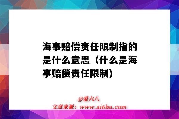 海事赔偿责任限制指的是什么意思（什么是海事赔偿责任限制)-图1