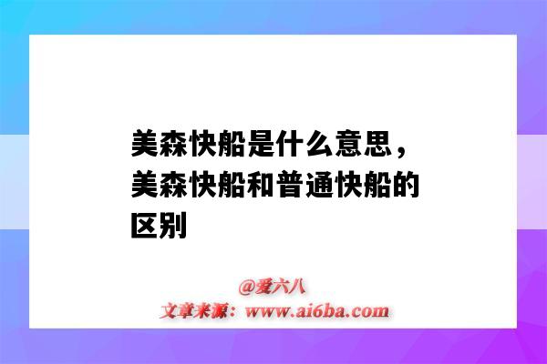 美森快船是什么意思，美森快船和普通快船的区别（美森是快船吗）-图1