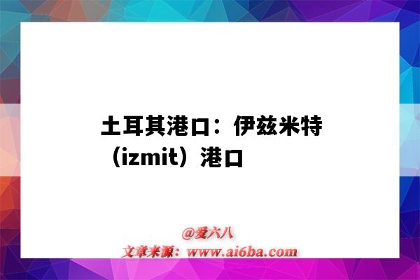 土耳其港口：伊兹米特（izmit）港口（土耳其izmir港口）-图1