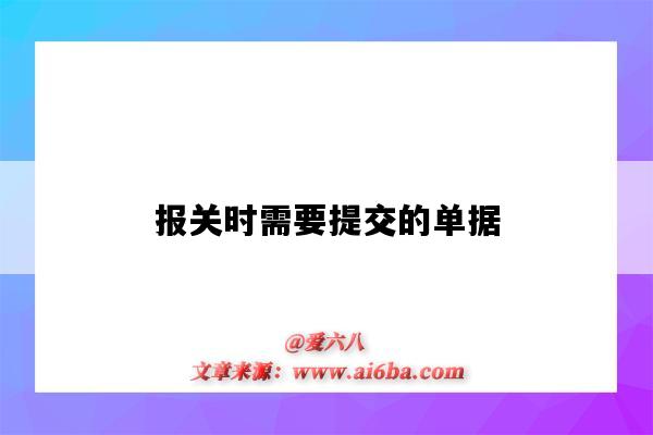 报关时需要提交的单据（报关时要提交哪些单据）-图1