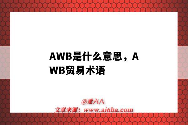 AWB是什么意思，AWB贸易术语（国际贸易awb是什么意思）-图1