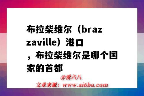 布拉柴维尔（brazzaville）港口，布拉柴维尔是哪个国家的首都（布拉柴维尔市）-图1