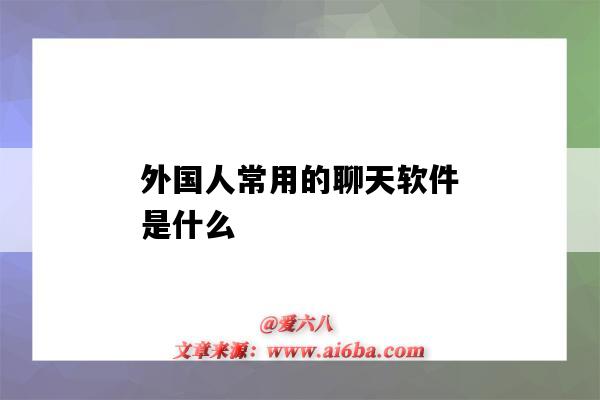 外国人常用的聊天软件是什么（外国人最常用的聊天软件是什么）-图1