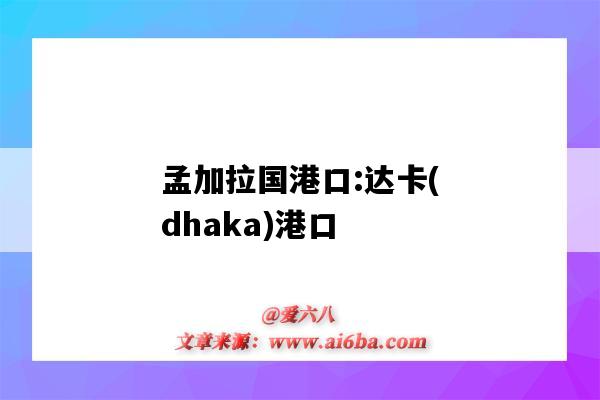 孟加拉国港口:达卡(dhaka)港口（孟加拉达卡是港口吗）-图1