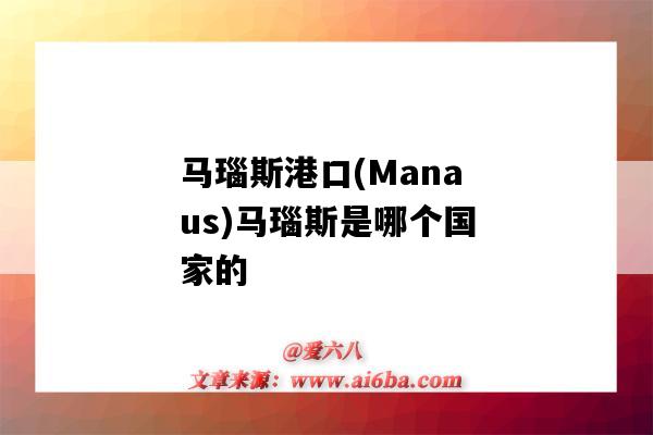 马瑙斯港口(Manaus)马瑙斯是哪个国家的（巴西马瑙斯港口）-图1