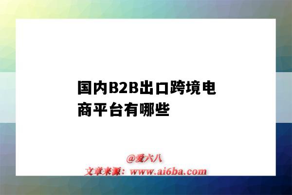 国内B2B出口跨境电商平台有哪些（中国最大的B2B跨境电商出口平台）-图1