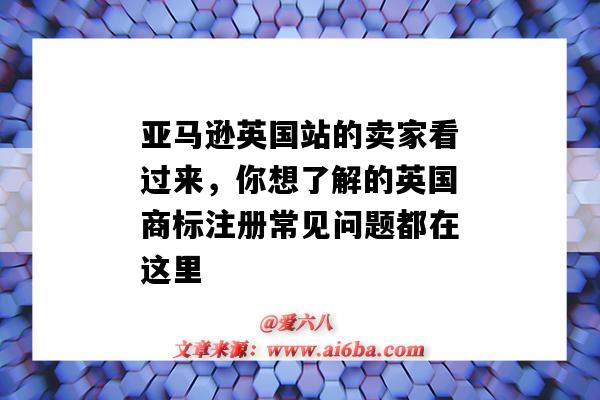 亚马逊英国站的卖家看过来，你想了解的英国商标注册常见问题都在这里-图1