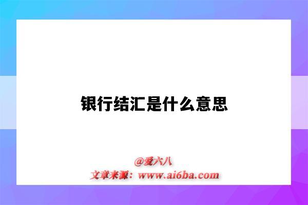 银行结汇是什么意思（银行结汇是什么意思通俗的讲）-图1