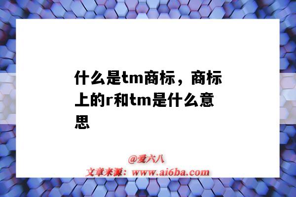 什么是tm商标，商标上的r和tm是什么意思（商标中的tm和r是什么意思）-图1