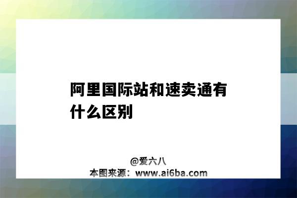 阿里国际站和速卖通有什么区别（阿里国际站和速卖通的区别）-图1