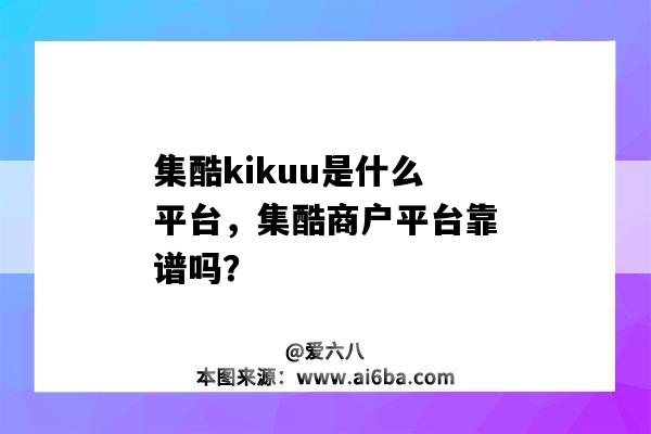 集酷kikuu是什么平台，集酷商户平台靠谱吗？（集酷商户平台怎么样）-图1