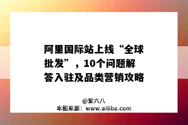 阿里国际站上线“全球批发”，10个问题解答入驻及品类营销攻略（阿里巴巴国际站好做吗）-图1