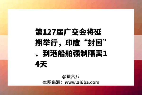 第127届广交会将延期举行，印度“封国”、到港船舶强制隔离14天-图1