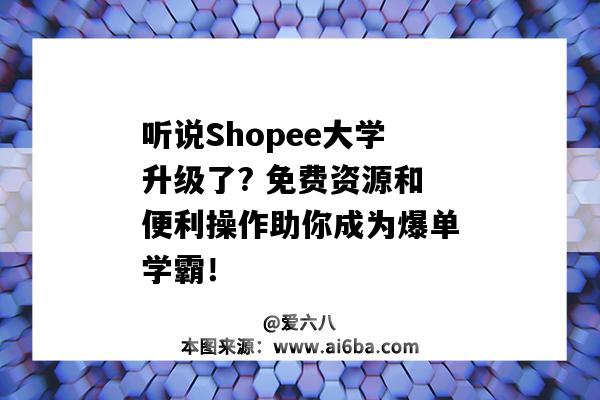 听说Shopee大学升级了? 免费资源和便利操作助你成为爆单学霸！-图1