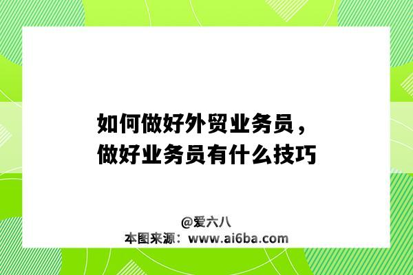 如何做好外贸业务员，做好业务员有什么技巧（怎么做好外贸业务员）-图1