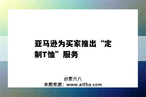 亚马逊为买家推出“定制T恤”服务（亚马逊T恤）-图1