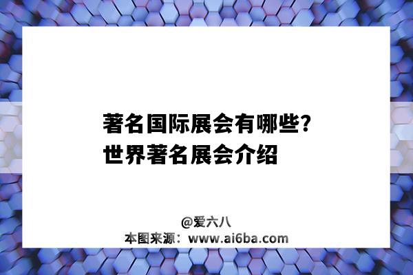 著名国际展会有哪些？世界著名展会介绍（全球著名展会有哪些）-图1