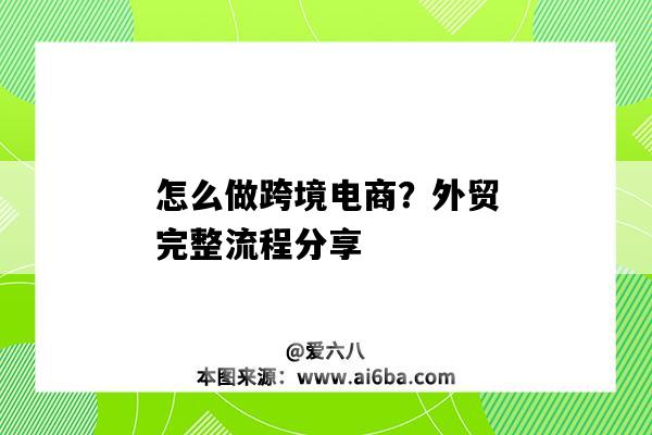 怎么做跨境电商？外贸完整流程分享（跨境电商外贸出口的流程）-图1