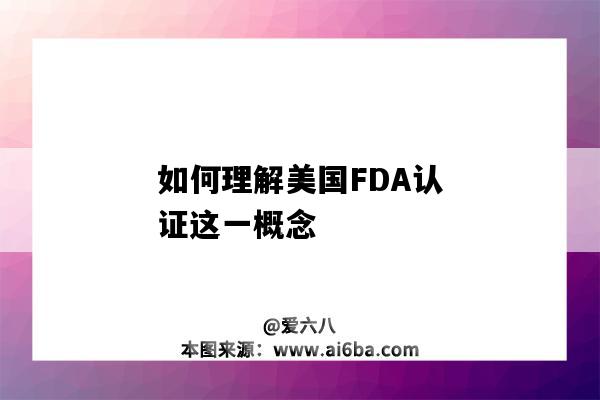 如何理解美国FDA认证这一概念（什么是美国fda认证）-图1