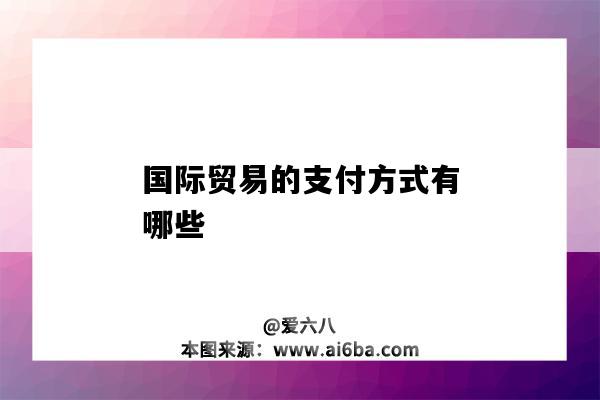 国际贸易的支付方式有哪些（国际贸易支付的主要方式）-图1