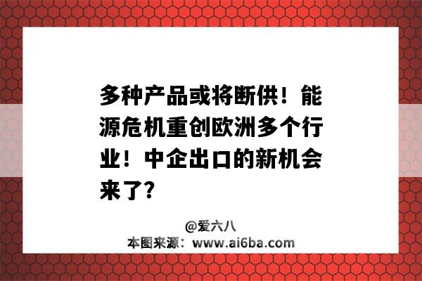 多种产品或将断供！能源危机重创欧洲多个行业！中企出口的新机会来了？-图1