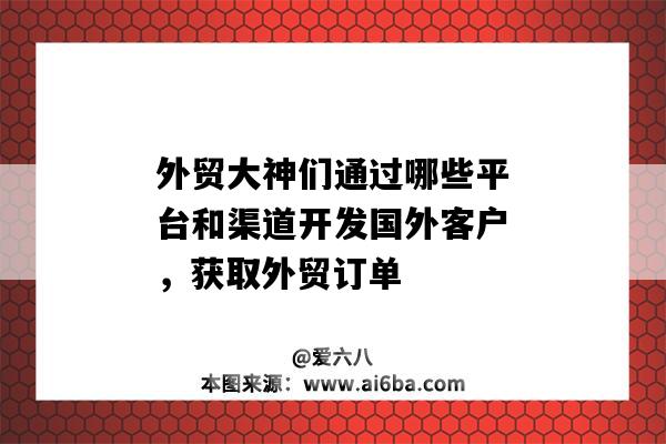 外贸大神们通过哪些平台和渠道开发国外客户，获取外贸订单-图1