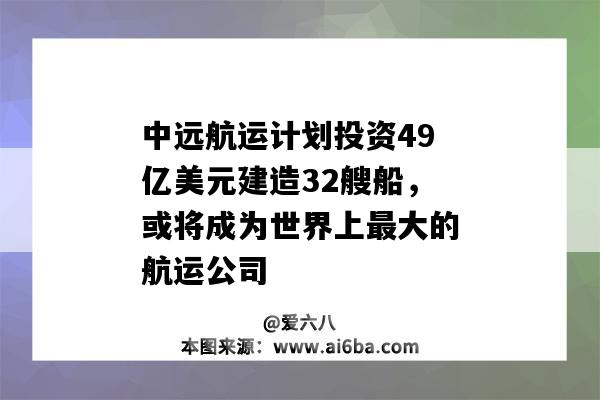 中远海运集团计划投资49亿美元建造32艘船，或将成为世界上最大的航运公司-图1