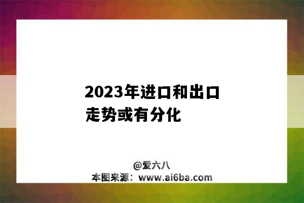 2023年进口和出口走势或有分化-图1