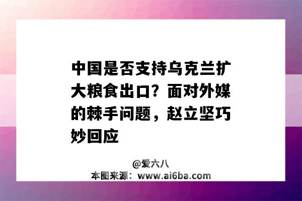 中国是否支持乌克兰扩大粮食出口？面对外媒的棘手问题，赵立坚巧妙回应-图1