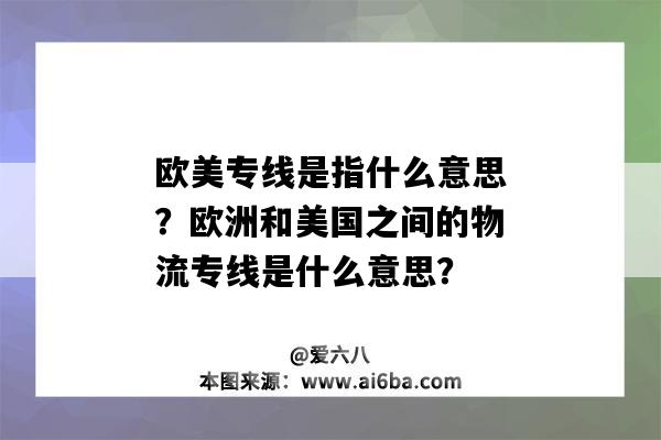 欧美专线是指什么意思？欧洲和美国之间的物流专线是什么意思？-图1